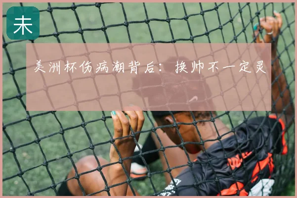 美洲杯伤病潮背后：换帅不一定灵