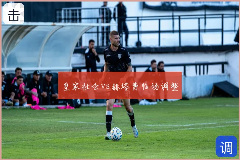 皇家社会vs赫塔费临场调整