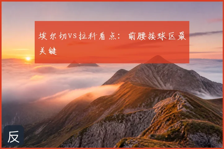 埃尔切vs拉科看点：前腰接球区最关键