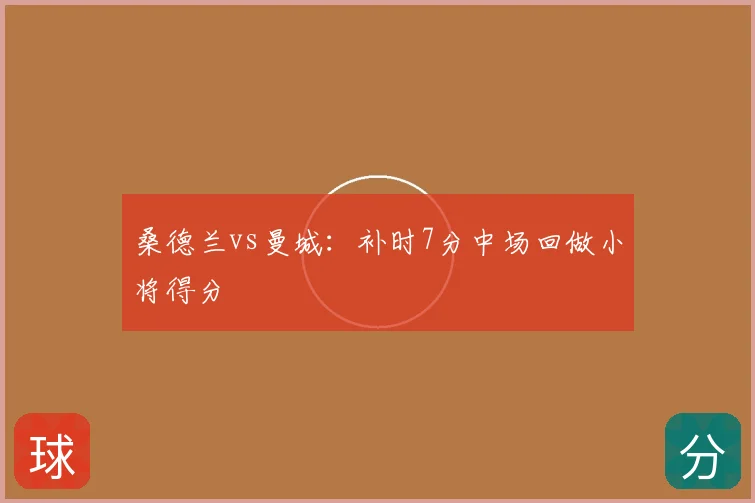 桑德兰vs曼城:补时7分中场回做小将得分