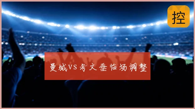 曼城vs考文垂临场调整
