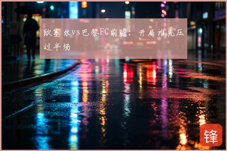 欧塞尔vs巴黎FC前瞻:开局谁先压过半场