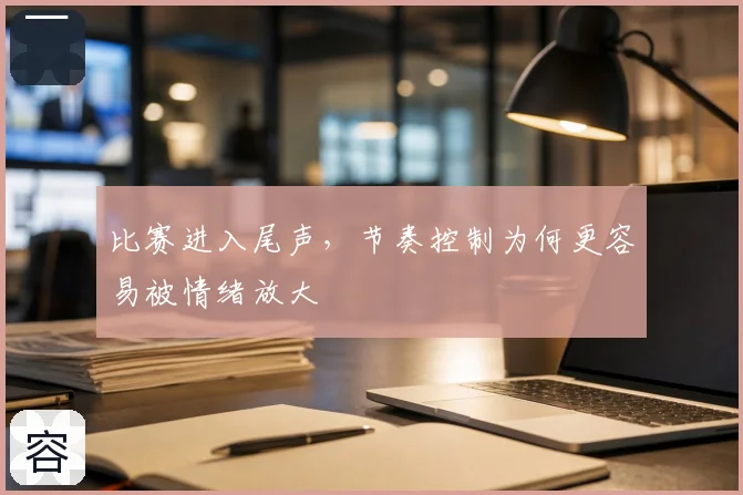 比赛进入尾声，节奏控制为何更容易被情绪放大