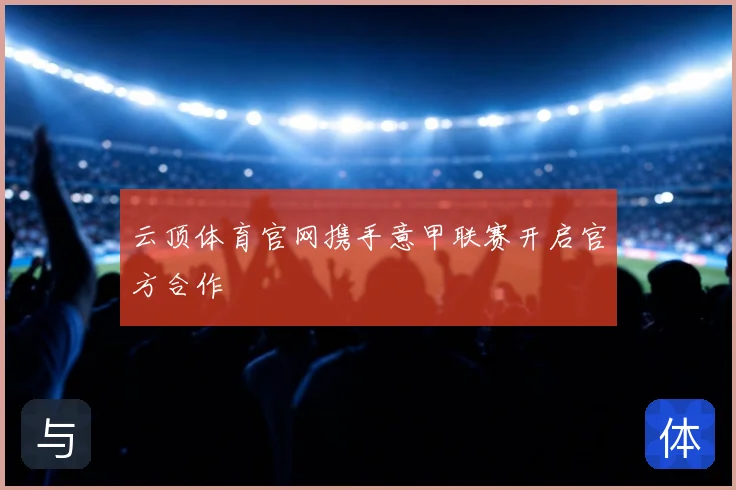 云顶体育官网携手意甲联赛开启官方合作
