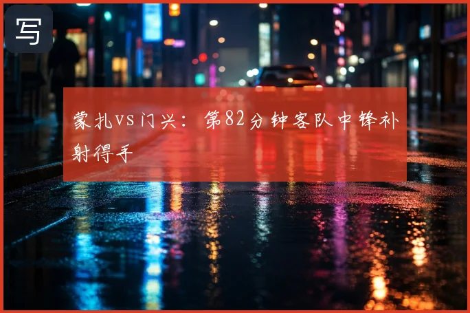 蒙扎vs门兴：第82分钟客队中锋补射得手