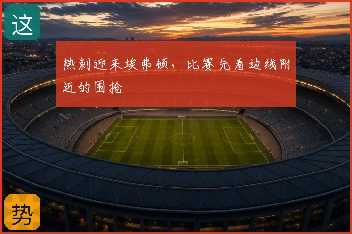热刺迎来埃弗顿，比赛先看边线附近的围抢