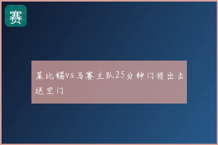 莱比锡vs马赛主队25分钟门将出击送空门